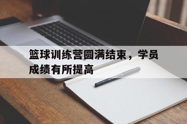 篮球训练营圆满结束，学员成绩有所提高