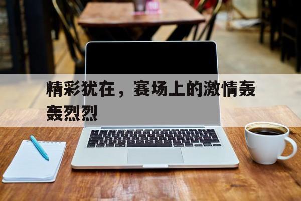 精彩犹在，赛场上的激情轰轰烈烈