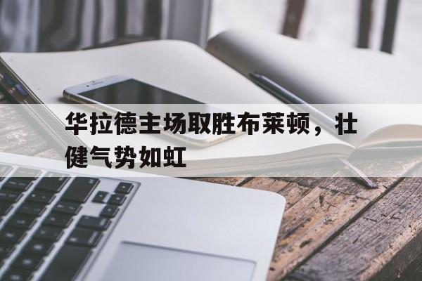 kaiyun官网-华拉德主场取胜布莱顿，壮健气势如虹