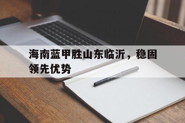 海南蓝甲胜山东临沂，稳固领先优势