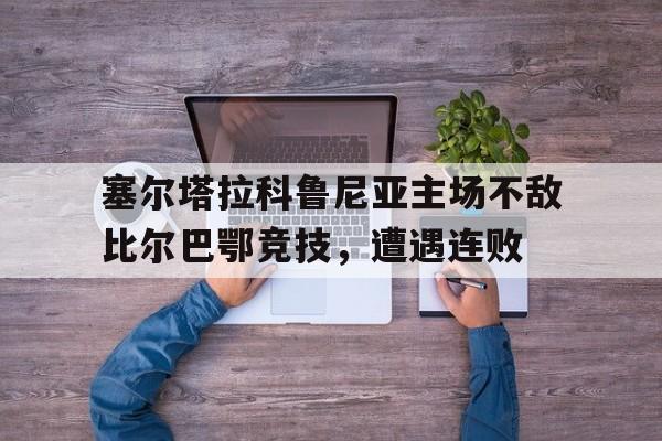 塞尔塔拉科鲁尼亚主场不敌比尔巴鄂竞技，遭遇连败