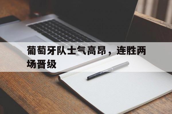 葡萄牙队士气高昂，连胜两场晋级